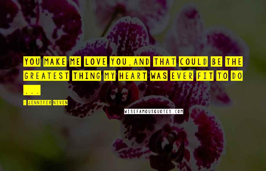 Jennifer Niven Quotes: You make me love you,And that could be the greatest thing my heart was ever fit to do ...