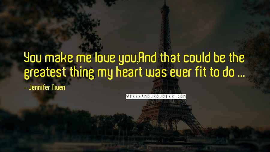 Jennifer Niven Quotes: You make me love you,And that could be the greatest thing my heart was ever fit to do ...
