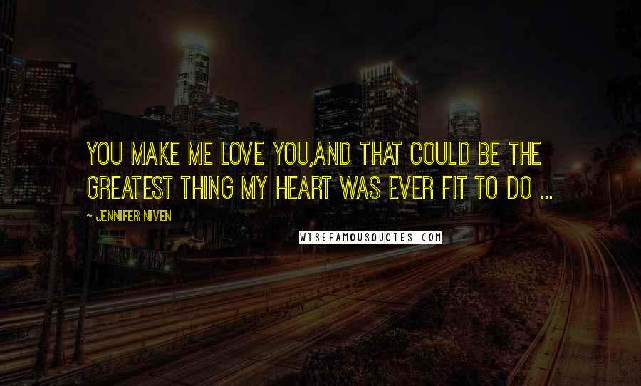 Jennifer Niven Quotes: You make me love you,And that could be the greatest thing my heart was ever fit to do ...
