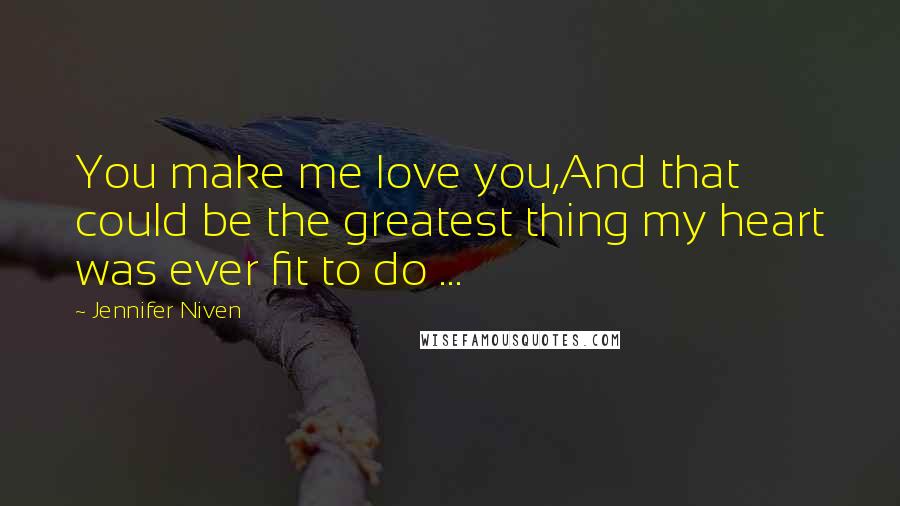 Jennifer Niven Quotes: You make me love you,And that could be the greatest thing my heart was ever fit to do ...