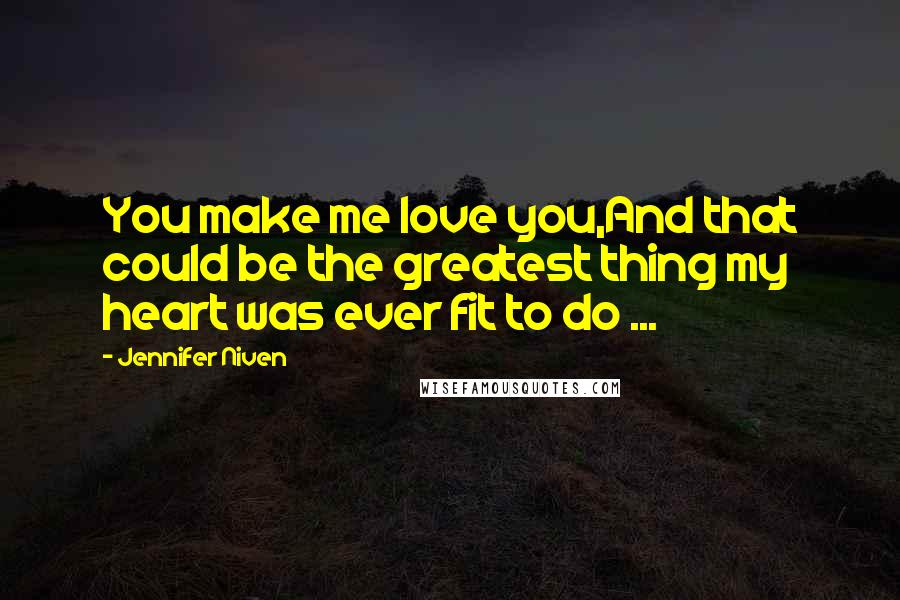 Jennifer Niven Quotes: You make me love you,And that could be the greatest thing my heart was ever fit to do ...