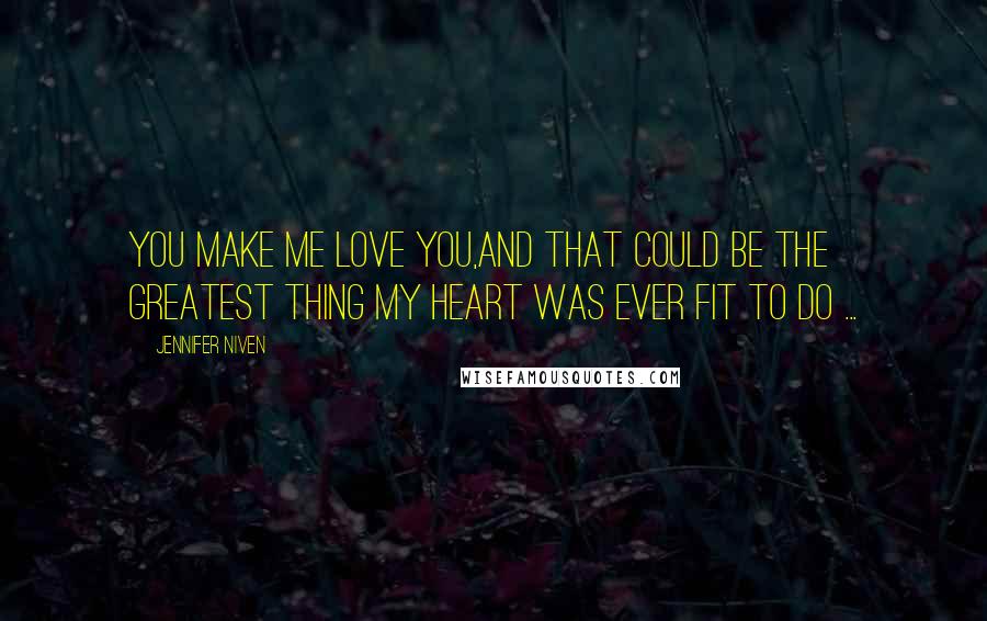 Jennifer Niven Quotes: You make me love you,And that could be the greatest thing my heart was ever fit to do ...