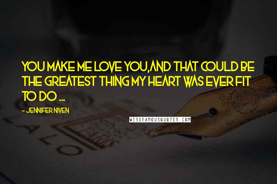 Jennifer Niven Quotes: You make me love you,And that could be the greatest thing my heart was ever fit to do ...
