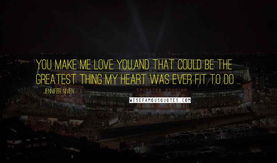 Jennifer Niven Quotes: You make me love you,And that could be the greatest thing my heart was ever fit to do ...