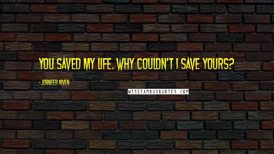 Jennifer Niven Quotes: You saved my life. Why couldn't I save yours?