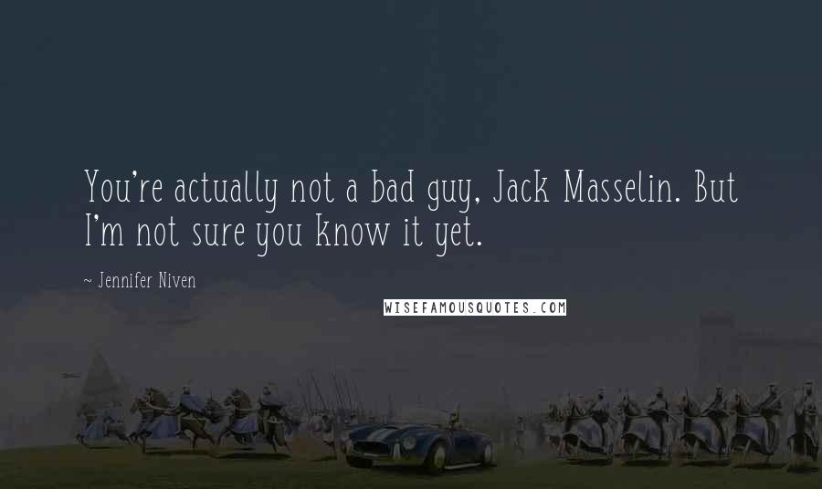 Jennifer Niven Quotes: You're actually not a bad guy, Jack Masselin. But I'm not sure you know it yet.