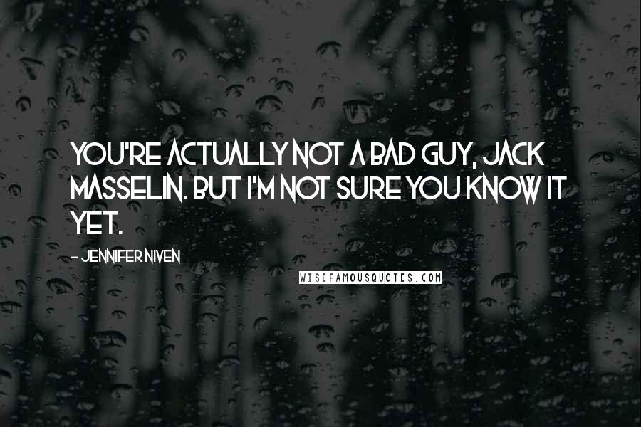 Jennifer Niven Quotes: You're actually not a bad guy, Jack Masselin. But I'm not sure you know it yet.