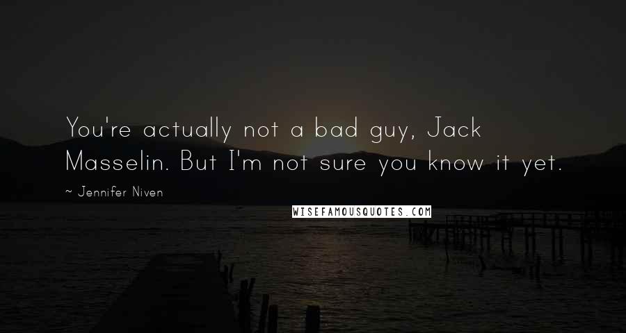 Jennifer Niven Quotes: You're actually not a bad guy, Jack Masselin. But I'm not sure you know it yet.