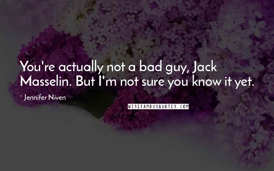 Jennifer Niven Quotes: You're actually not a bad guy, Jack Masselin. But I'm not sure you know it yet.