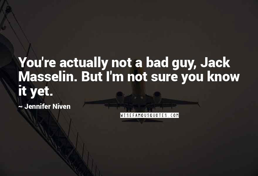 Jennifer Niven Quotes: You're actually not a bad guy, Jack Masselin. But I'm not sure you know it yet.