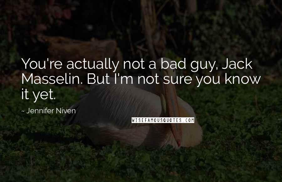 Jennifer Niven Quotes: You're actually not a bad guy, Jack Masselin. But I'm not sure you know it yet.