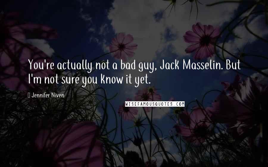 Jennifer Niven Quotes: You're actually not a bad guy, Jack Masselin. But I'm not sure you know it yet.