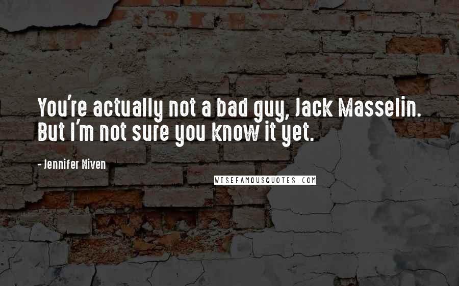 Jennifer Niven Quotes: You're actually not a bad guy, Jack Masselin. But I'm not sure you know it yet.