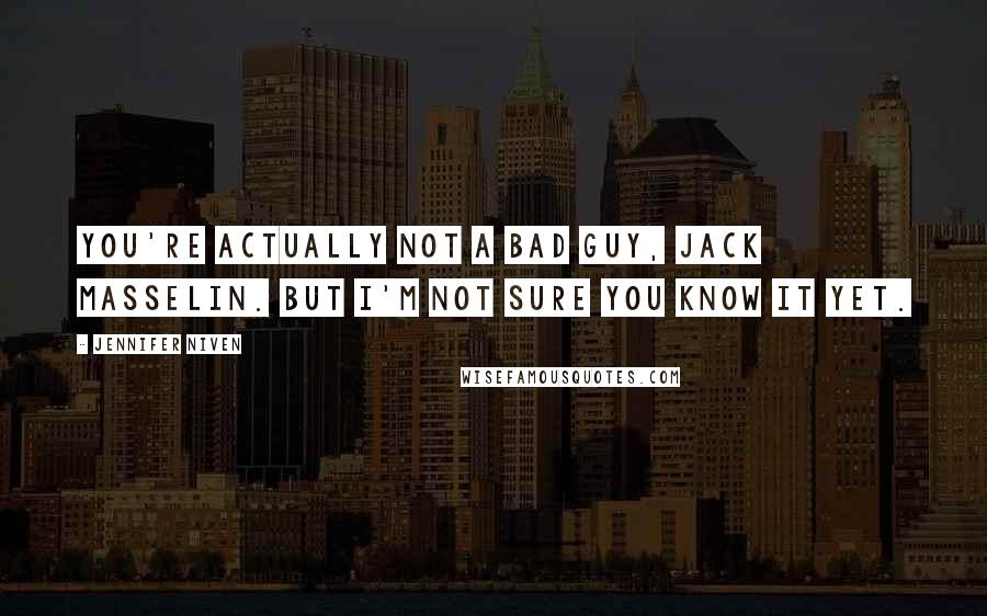 Jennifer Niven Quotes: You're actually not a bad guy, Jack Masselin. But I'm not sure you know it yet.