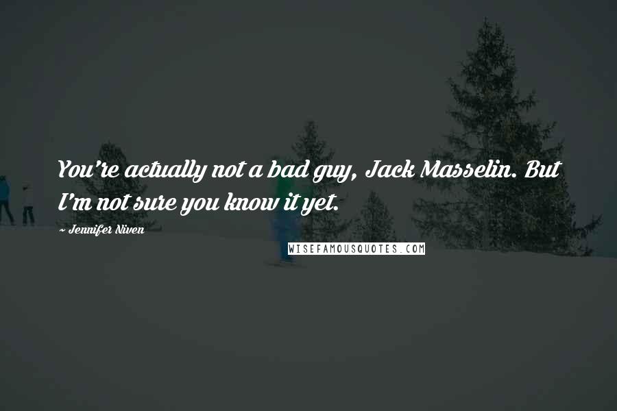 Jennifer Niven Quotes: You're actually not a bad guy, Jack Masselin. But I'm not sure you know it yet.