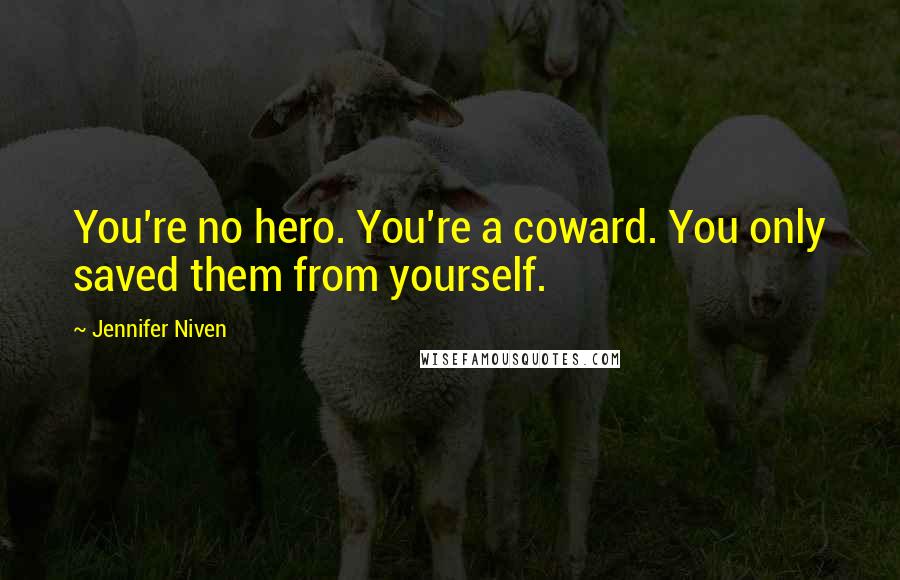 Jennifer Niven Quotes: You're no hero. You're a coward. You only saved them from yourself.