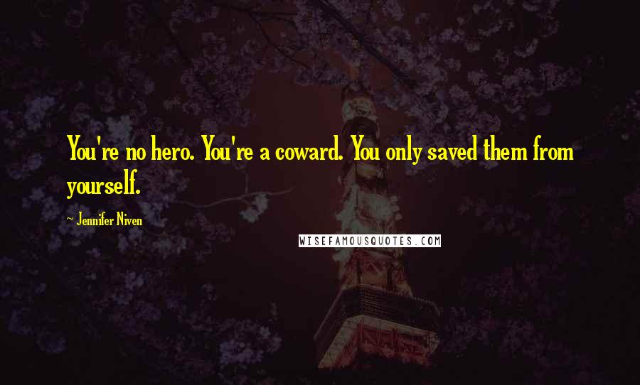 Jennifer Niven Quotes: You're no hero. You're a coward. You only saved them from yourself.