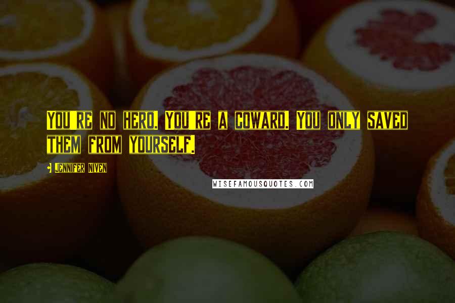 Jennifer Niven Quotes: You're no hero. You're a coward. You only saved them from yourself.