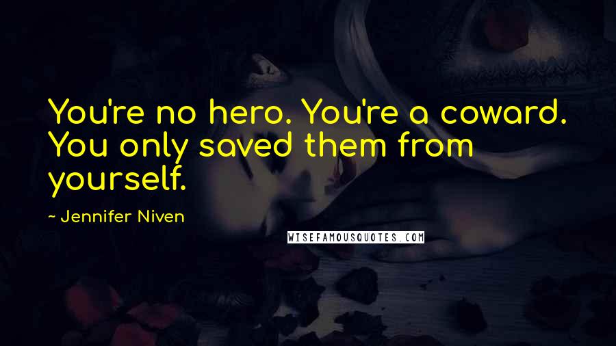 Jennifer Niven Quotes: You're no hero. You're a coward. You only saved them from yourself.