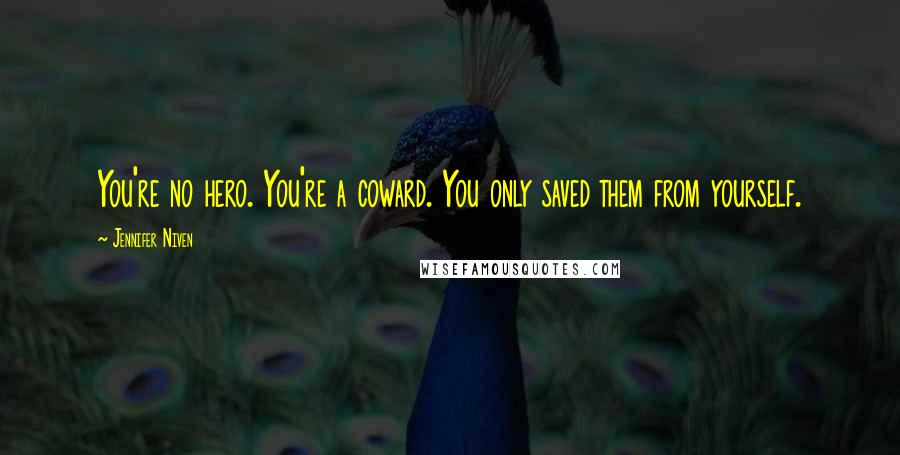 Jennifer Niven Quotes: You're no hero. You're a coward. You only saved them from yourself.