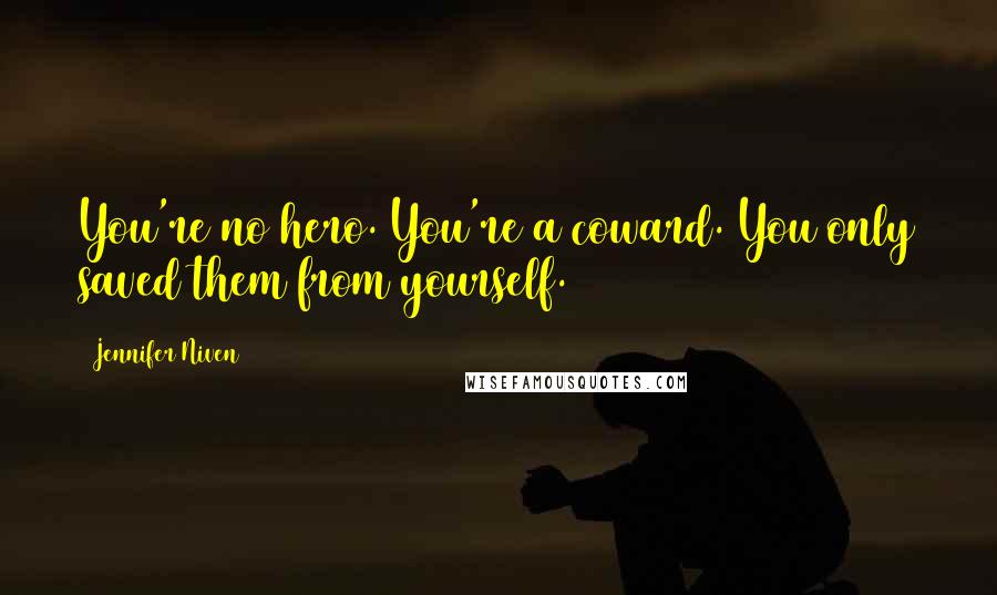 Jennifer Niven Quotes: You're no hero. You're a coward. You only saved them from yourself.