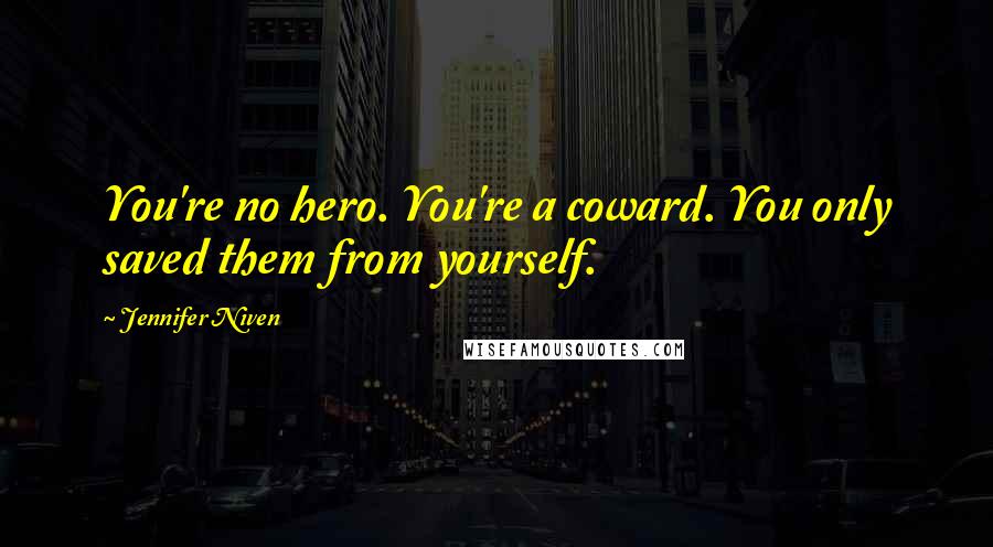 Jennifer Niven Quotes: You're no hero. You're a coward. You only saved them from yourself.