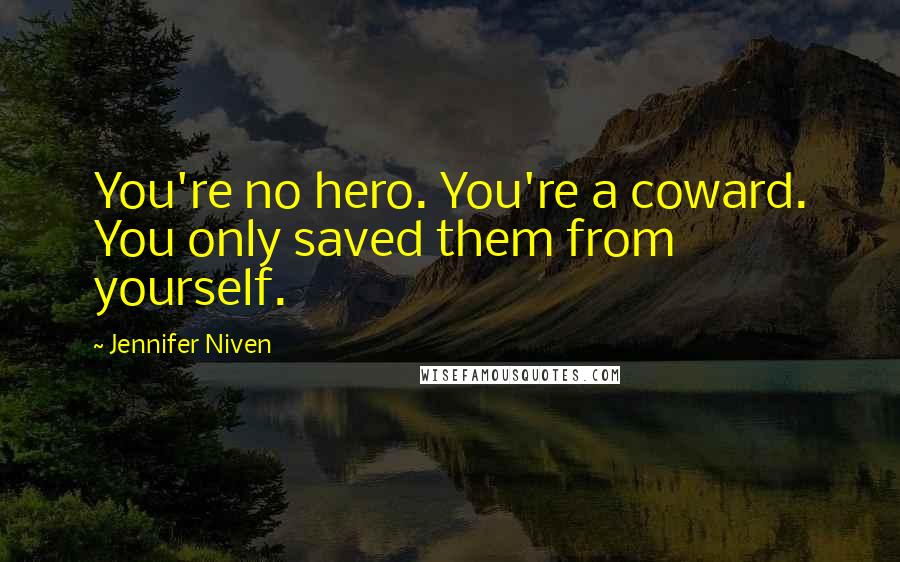 Jennifer Niven Quotes: You're no hero. You're a coward. You only saved them from yourself.