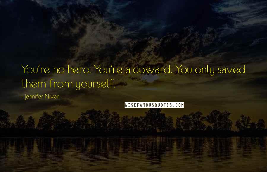 Jennifer Niven Quotes: You're no hero. You're a coward. You only saved them from yourself.