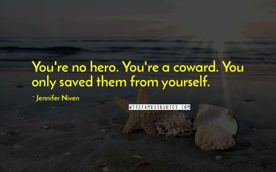 Jennifer Niven Quotes: You're no hero. You're a coward. You only saved them from yourself.