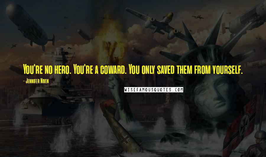 Jennifer Niven Quotes: You're no hero. You're a coward. You only saved them from yourself.