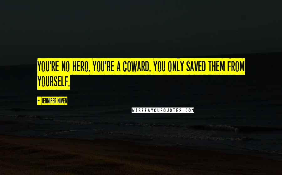 Jennifer Niven Quotes: You're no hero. You're a coward. You only saved them from yourself.
