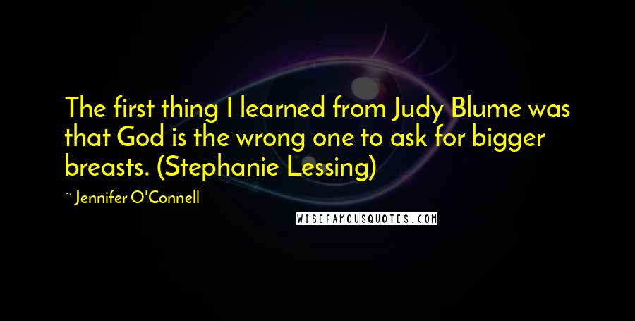 Jennifer O'Connell Quotes: The first thing I learned from Judy Blume was that God is the wrong one to ask for bigger breasts. (Stephanie Lessing)