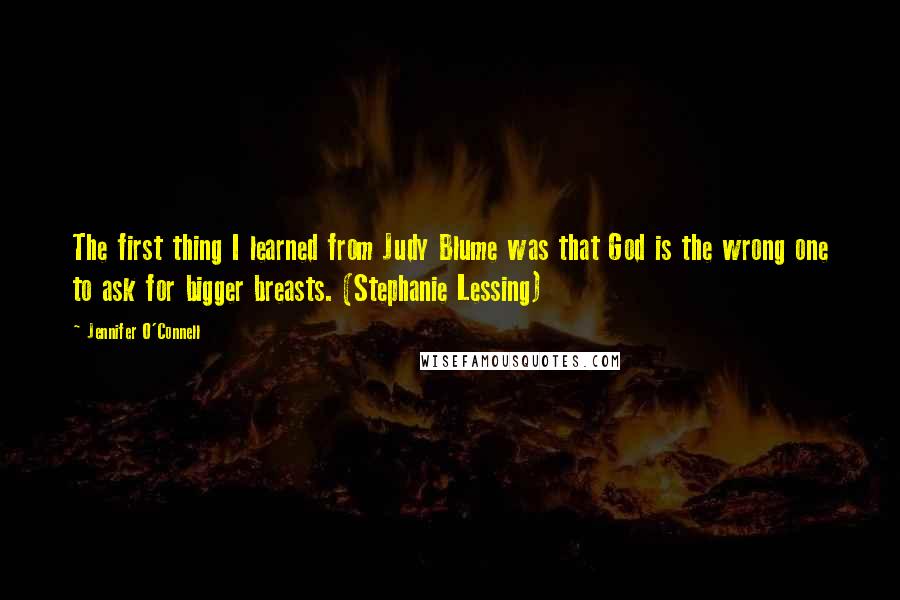 Jennifer O'Connell Quotes: The first thing I learned from Judy Blume was that God is the wrong one to ask for bigger breasts. (Stephanie Lessing)