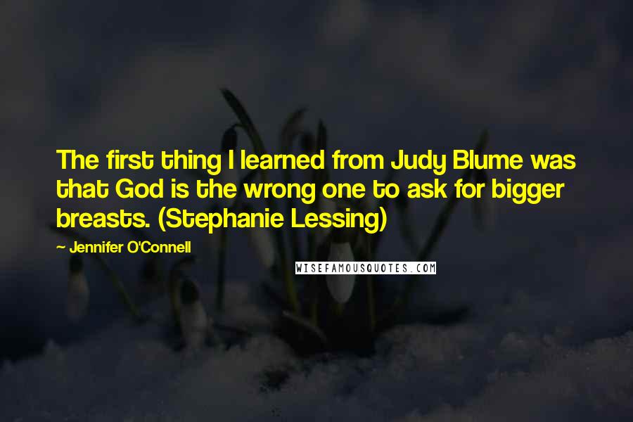 Jennifer O'Connell Quotes: The first thing I learned from Judy Blume was that God is the wrong one to ask for bigger breasts. (Stephanie Lessing)