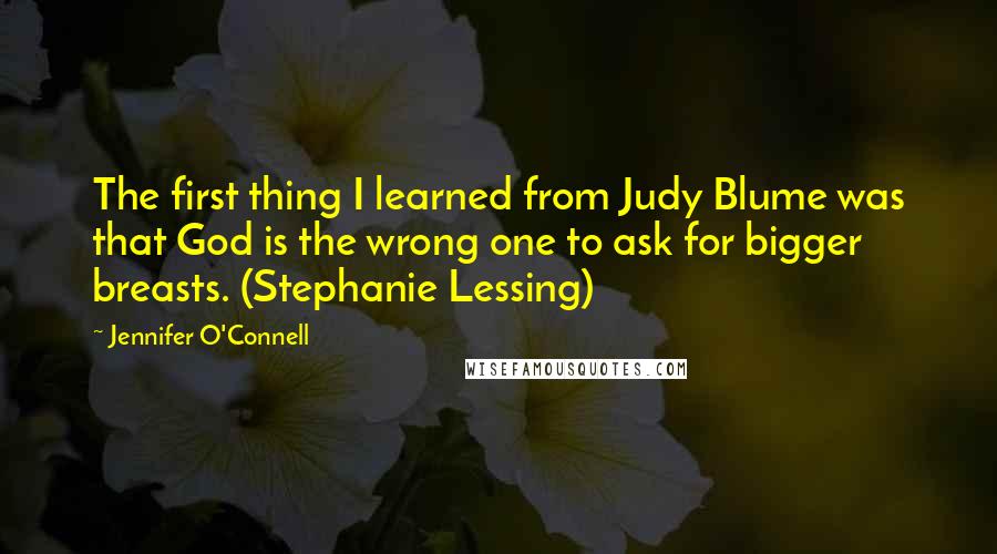 Jennifer O'Connell Quotes: The first thing I learned from Judy Blume was that God is the wrong one to ask for bigger breasts. (Stephanie Lessing)