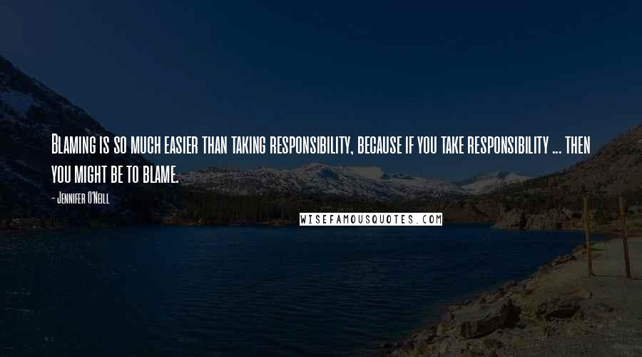 Jennifer O'Neill Quotes: Blaming is so much easier than taking responsibility, because if you take responsibility ... then you might be to blame.