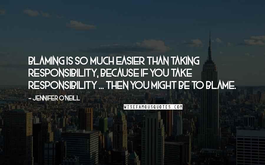 Jennifer O'Neill Quotes: Blaming is so much easier than taking responsibility, because if you take responsibility ... then you might be to blame.