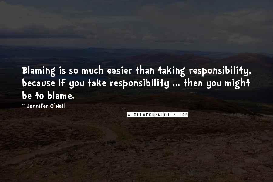 Jennifer O'Neill Quotes: Blaming is so much easier than taking responsibility, because if you take responsibility ... then you might be to blame.