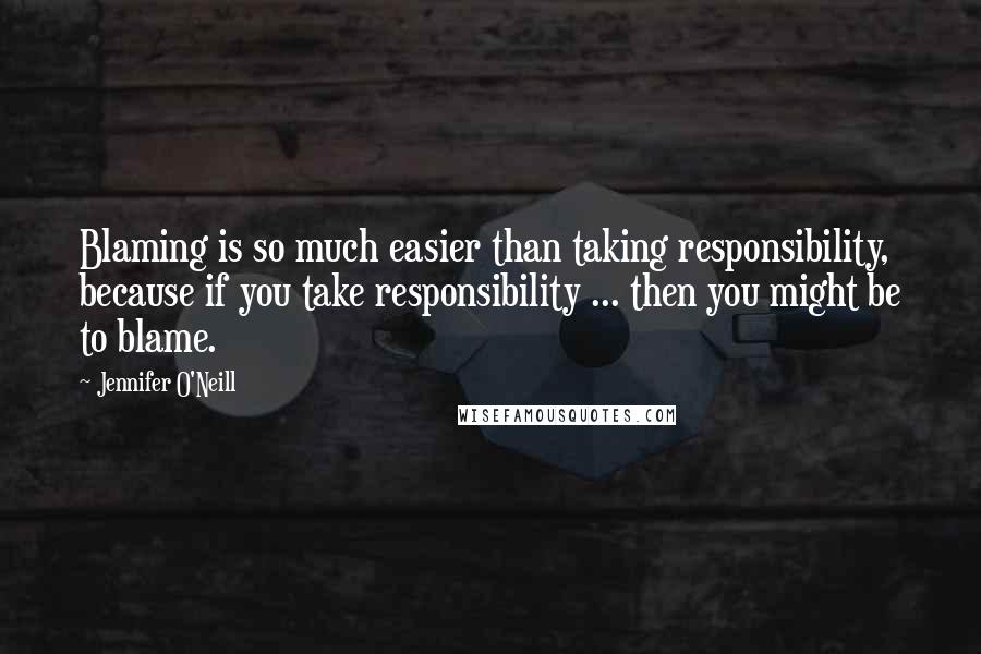 Jennifer O'Neill Quotes: Blaming is so much easier than taking responsibility, because if you take responsibility ... then you might be to blame.