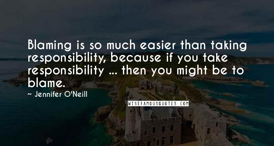 Jennifer O'Neill Quotes: Blaming is so much easier than taking responsibility, because if you take responsibility ... then you might be to blame.