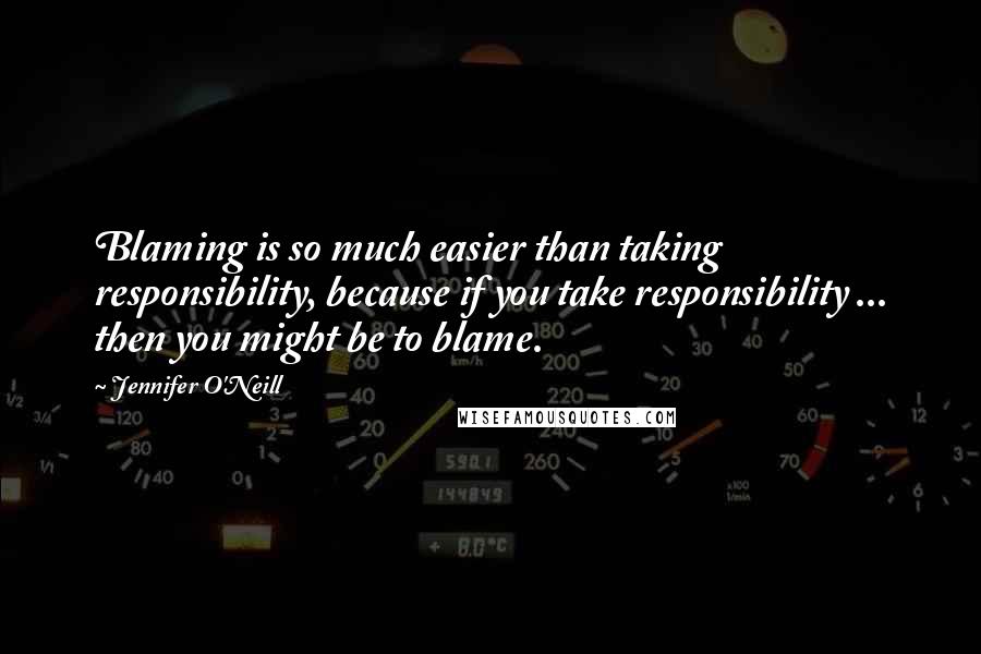 Jennifer O'Neill Quotes: Blaming is so much easier than taking responsibility, because if you take responsibility ... then you might be to blame.