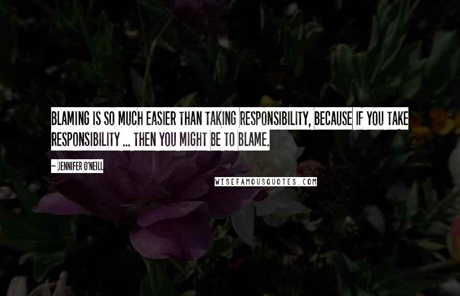 Jennifer O'Neill Quotes: Blaming is so much easier than taking responsibility, because if you take responsibility ... then you might be to blame.