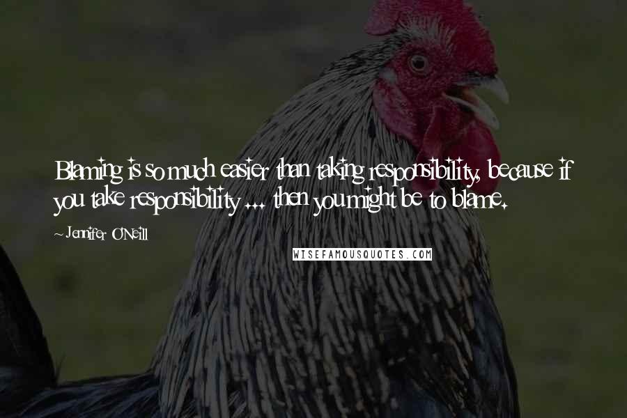 Jennifer O'Neill Quotes: Blaming is so much easier than taking responsibility, because if you take responsibility ... then you might be to blame.