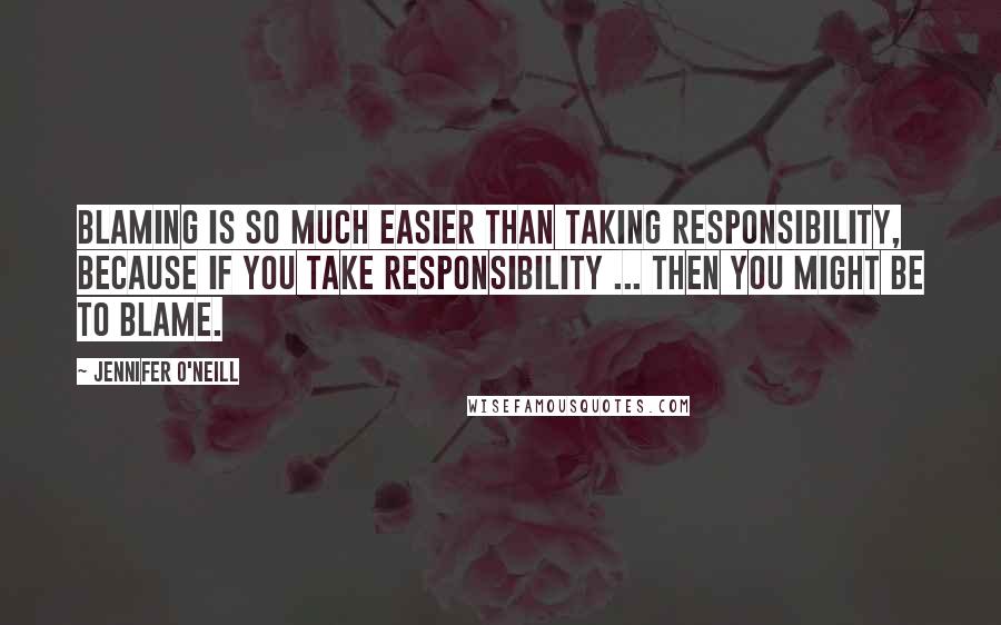 Jennifer O'Neill Quotes: Blaming is so much easier than taking responsibility, because if you take responsibility ... then you might be to blame.