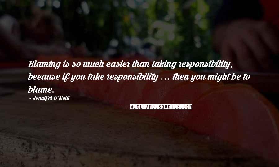 Jennifer O'Neill Quotes: Blaming is so much easier than taking responsibility, because if you take responsibility ... then you might be to blame.