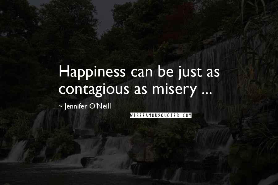 Jennifer O'Neill Quotes: Happiness can be just as contagious as misery ...