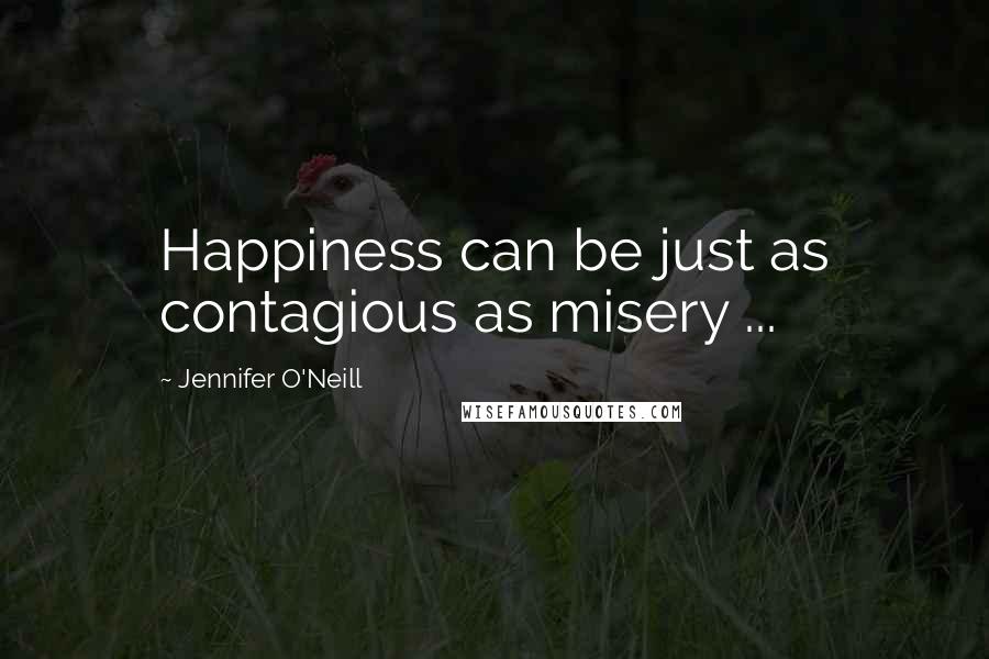 Jennifer O'Neill Quotes: Happiness can be just as contagious as misery ...