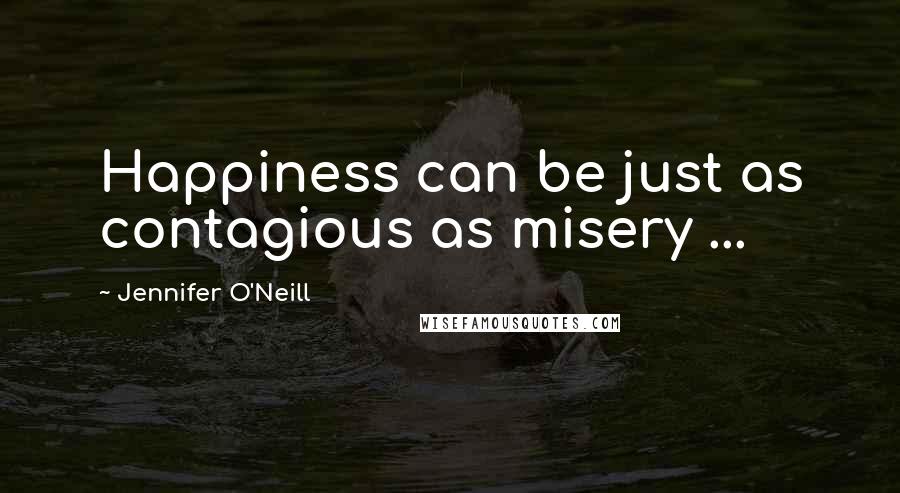 Jennifer O'Neill Quotes: Happiness can be just as contagious as misery ...