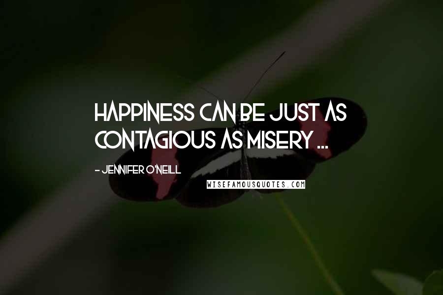 Jennifer O'Neill Quotes: Happiness can be just as contagious as misery ...