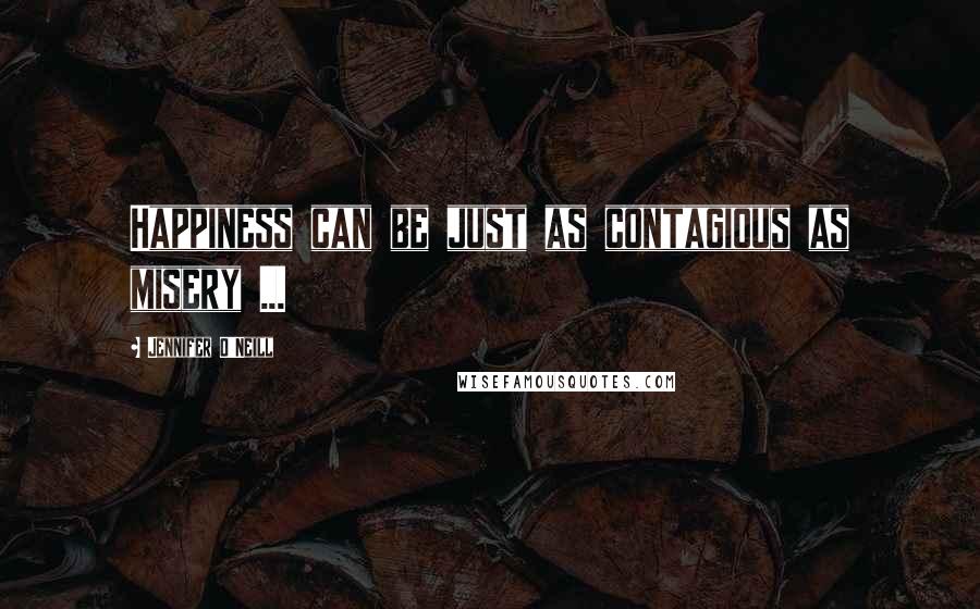 Jennifer O'Neill Quotes: Happiness can be just as contagious as misery ...